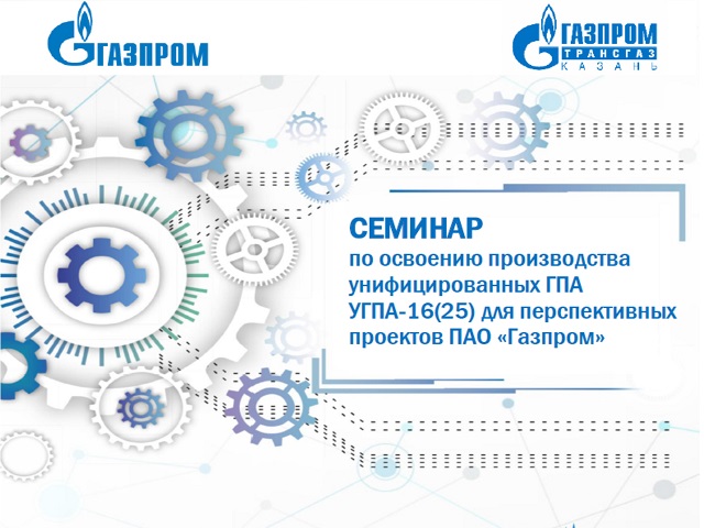 ИНГК принимает участие в Семинаре по освоению производства УГПА-16-25 для перспективных проектов ПАО «Газпром», организованном Д 623 в ГТ Казань